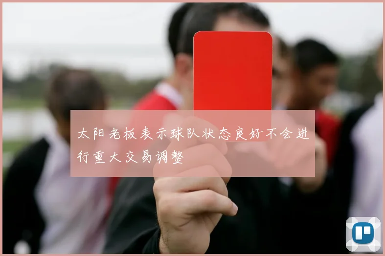 太阳老板表示球队状态良好不会进行重大交易调整