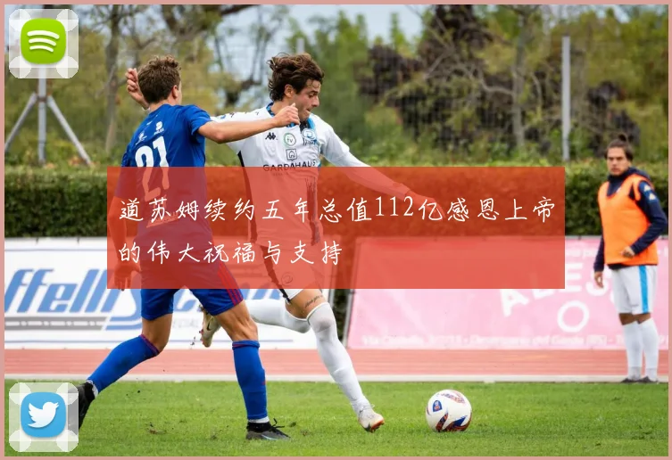 道苏姆续约五年总值112亿感恩上帝的伟大祝福与支持