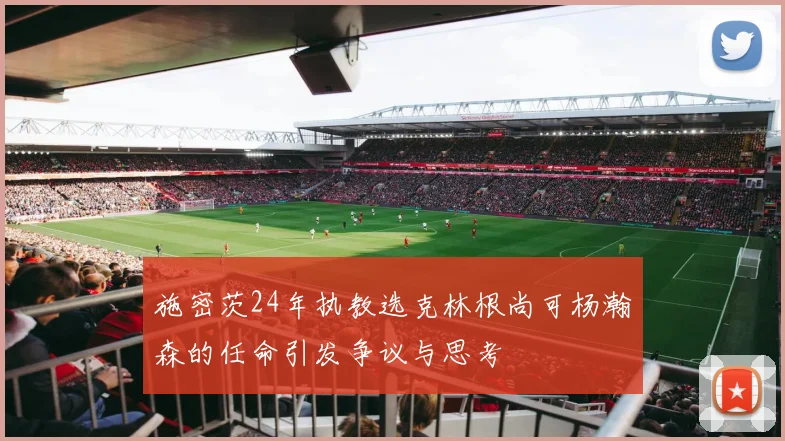 施密茨24年执教选克林根尚可杨瀚森的任命引发争议与思考