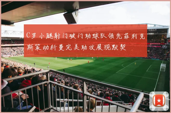 C罗小腿射门破门助球队领先菲利克斯策动科曼完美助攻展现默契