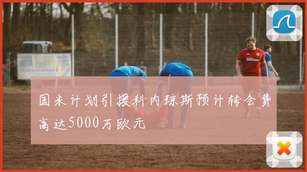 国米计划引援科内琼斯预计转会费高达5000万欧元