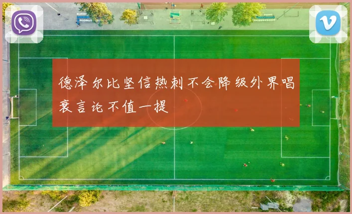 德泽尔比坚信热刺不会降级外界唱衰言论不值一提
