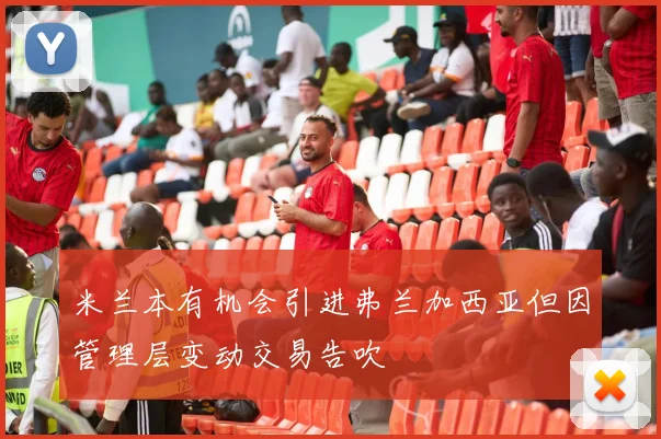 米兰本有机会引进弗兰加西亚但因管理层变动交易告吹