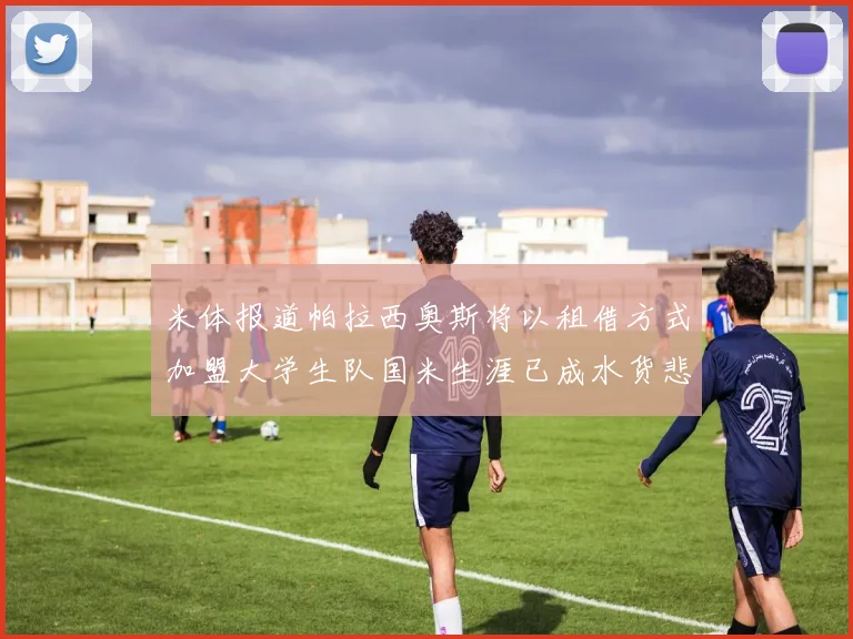 米体报道帕拉西奥斯将以租借方式加盟大学生队国米生涯已成水货悲剧