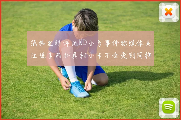 范弗里特评论KD小号事件称媒体关注谎言而非真相小卡不会受到同样打扰