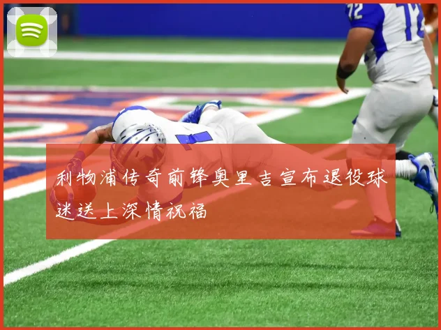 利物浦传奇前锋奥里吉宣布退役球迷送上深情祝福