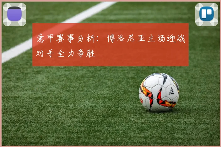意甲赛事分析：博洛尼亚主场迎战对手全力争胜