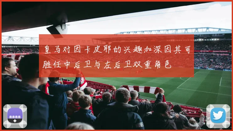 皇马对因卡皮耶的兴趣加深因其可胜任中后卫与左后卫双重角色